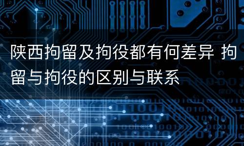 陕西拘留及拘役都有何差异 拘留与拘役的区别与联系
