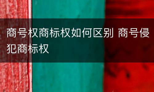 商号权商标权如何区别 商号侵犯商标权