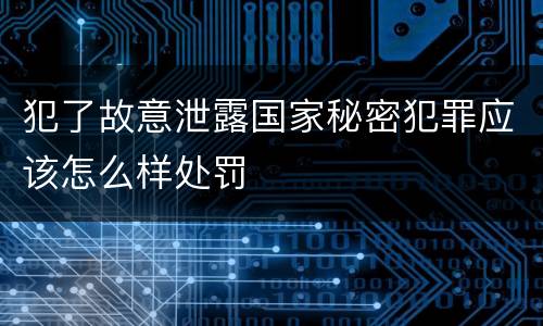 犯了故意泄露国家秘密犯罪应该怎么样处罚