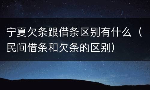 宁夏欠条跟借条区别有什么（民间借条和欠条的区别）