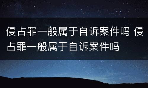 侵占罪一般属于自诉案件吗 侵占罪一般属于自诉案件吗