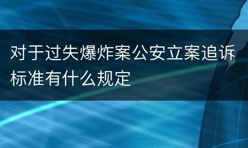 对于过失爆炸案公安立案追诉标准有什么规定