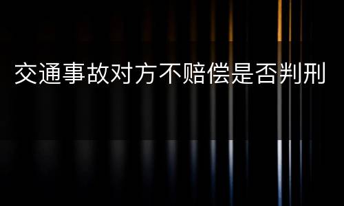 交通事故对方不赔偿是否判刑