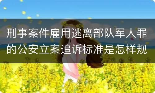 刑事案件雇用逃离部队军人罪的公安立案追诉标准是怎样规定