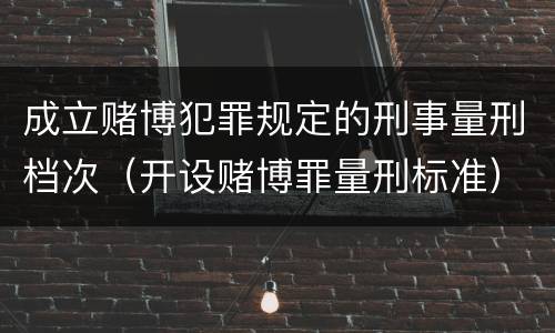 成立赌博犯罪规定的刑事量刑档次（开设赌博罪量刑标准）