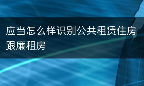 应当怎么样识别公共租赁住房跟廉租房