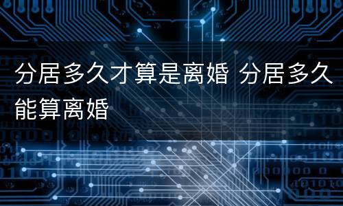 分居多久才算是离婚 分居多久能算离婚