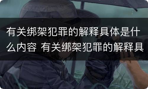 有关绑架犯罪的解释具体是什么内容 有关绑架犯罪的解释具体是什么内容呢