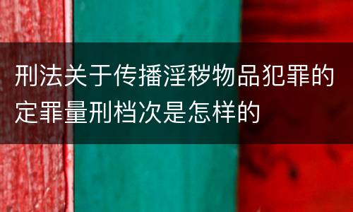 刑法关于传播淫秽物品犯罪的定罪量刑档次是怎样的