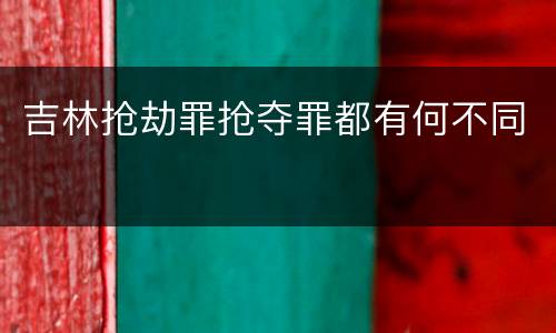 吉林抢劫罪抢夺罪都有何不同