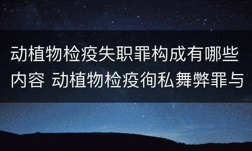 动植物检疫失职罪构成有哪些内容 动植物检疫徇私舞弊罪与动植物检疫失职罪的区别在于
