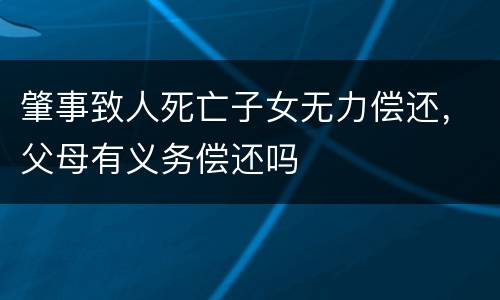 肇事致人死亡子女无力偿还，父母有义务偿还吗