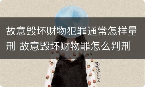 故意毁坏财物犯罪通常怎样量刑 故意毁坏财物罪怎么判刑