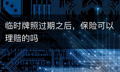 临时牌照过期之后，保险可以理赔的吗