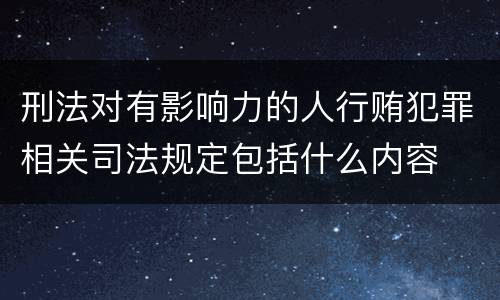 刑法对有影响力的人行贿犯罪相关司法规定包括什么内容