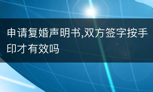 申请复婚声明书,双方签字按手印才有效吗