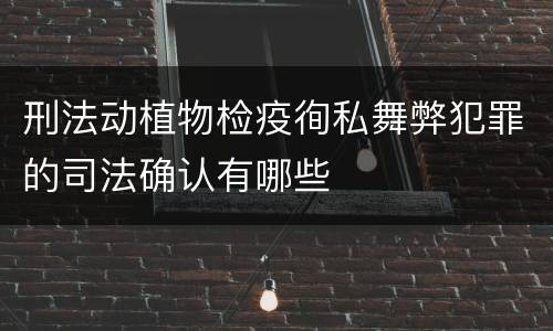 刑法动植物检疫徇私舞弊犯罪的司法确认有哪些