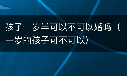 孩子一岁半可以不可以婚吗（一岁的孩子可不可以）