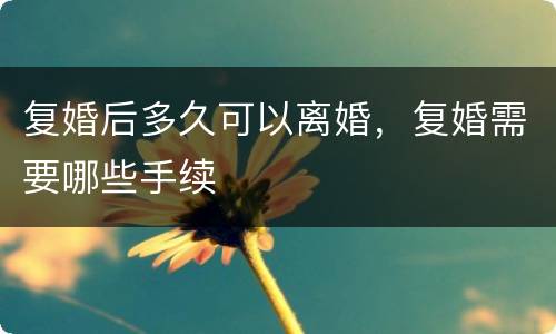 复婚后多久可以离婚，复婚需要哪些手续