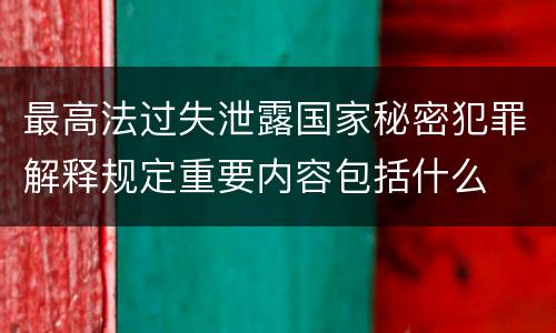 最高法过失泄露国家秘密犯罪解释规定重要内容包括什么
