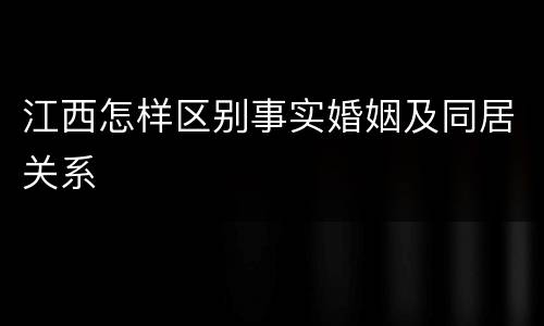 江西怎样区别事实婚姻及同居关系