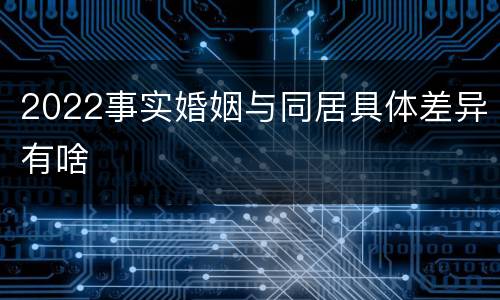 2022事实婚姻与同居具体差异有啥
