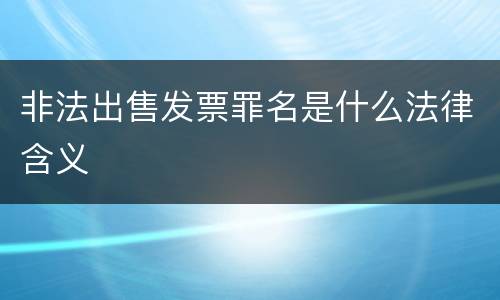 非法出售发票罪名是什么法律含义