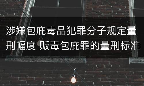 涉嫌包庇毒品犯罪分子规定量刑幅度 贩毒包庇罪的量刑标准