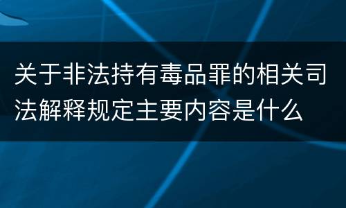 关于非法持有毒品罪的相关司法解释规定主要内容是什么