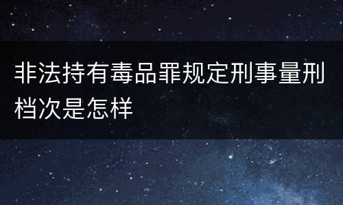 非法持有毒品罪规定刑事量刑档次是怎样