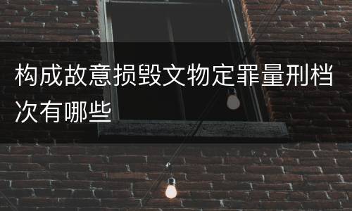 构成故意损毁文物定罪量刑档次有哪些