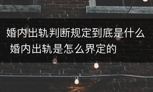 婚内出轨判断规定到底是什么 婚内出轨是怎么界定的