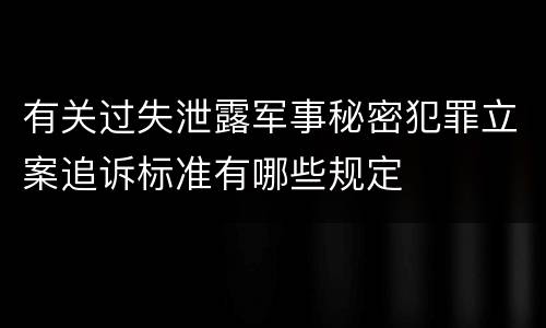 有关过失泄露军事秘密犯罪立案追诉标准有哪些规定