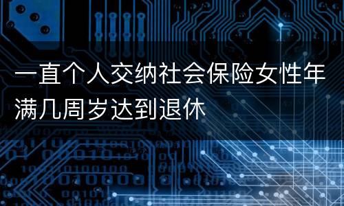 一直个人交纳社会保险女性年满几周岁达到退休