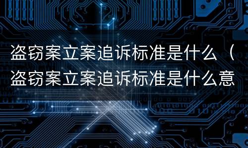 盗窃案立案追诉标准是什么（盗窃案立案追诉标准是什么意思）