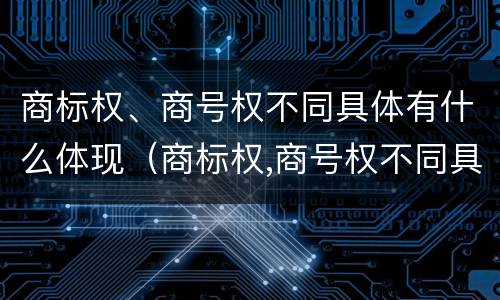 商标权、商号权不同具体有什么体现（商标权,商号权不同具体有什么体现）