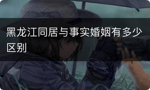 黑龙江同居与事实婚姻有多少区别