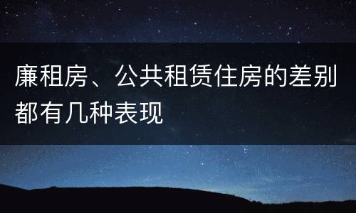 廉租房、公共租赁住房的差别都有几种表现