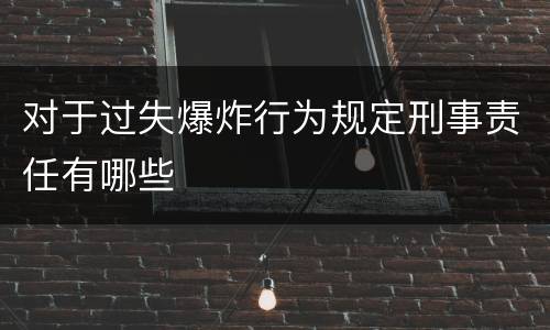对于过失爆炸行为规定刑事责任有哪些
