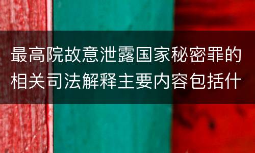 最高院故意泄露国家秘密罪的相关司法解释主要内容包括什么