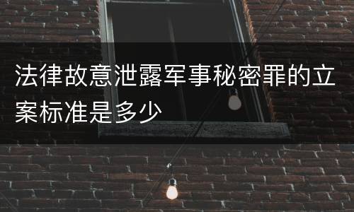 法律故意泄露军事秘密罪的立案标准是多少