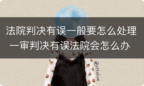 法院判决有误一般要怎么处理 一审判决有误法院会怎么办