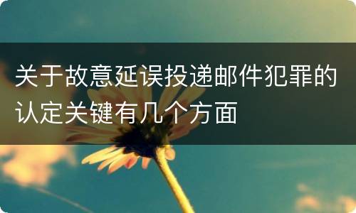 关于故意延误投递邮件犯罪的认定关键有几个方面