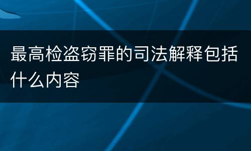 最高检盗窃罪的司法解释包括什么内容