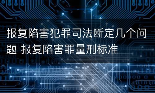报复陷害犯罪司法断定几个问题 报复陷害罪量刑标准