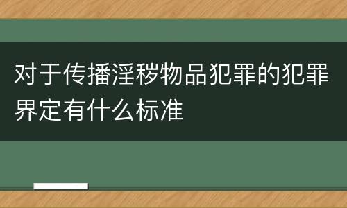 对于传播淫秽物品犯罪的犯罪界定有什么标准