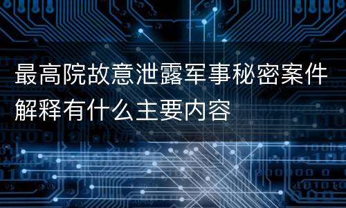 最高院故意泄露军事秘密案件解释有什么主要内容
