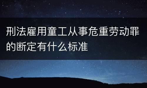 刑法雇用童工从事危重劳动罪的断定有什么标准