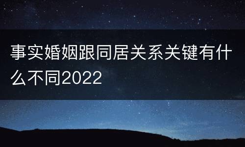 事实婚姻跟同居关系关键有什么不同2022