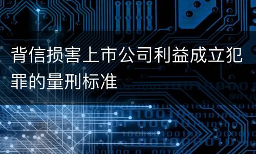 背信损害上市公司利益成立犯罪的量刑标准